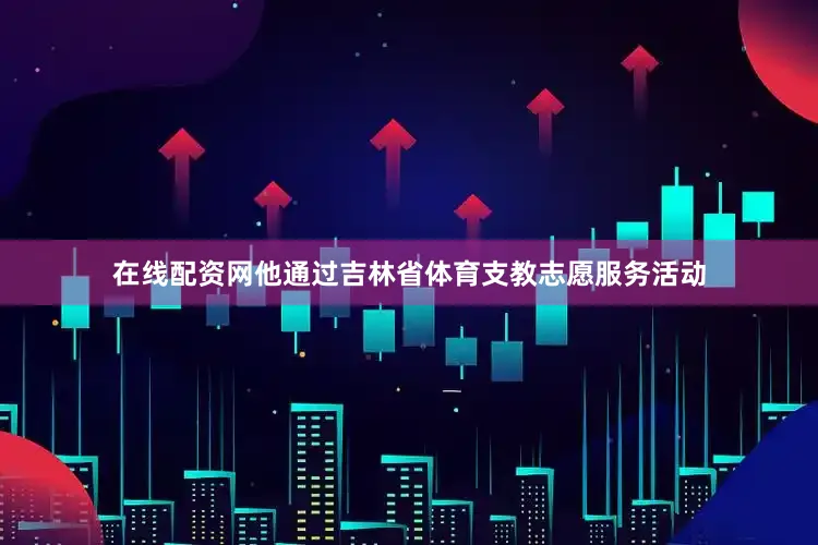 在线配资网他通过吉林省体育支教志愿服务活动