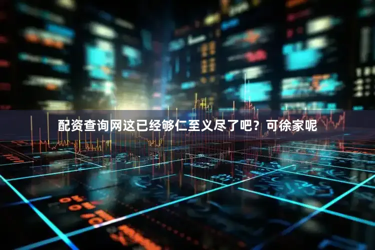 配资查询网这已经够仁至义尽了吧？可徐家呢