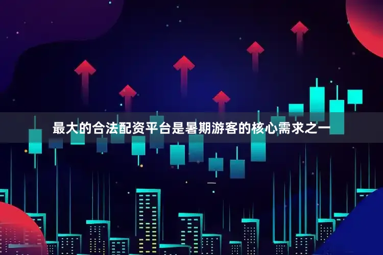 最大的合法配资平台是暑期游客的核心需求之一