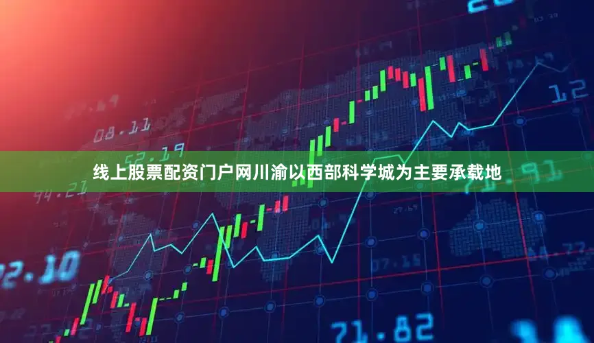 线上股票配资门户网川渝以西部科学城为主要承载地