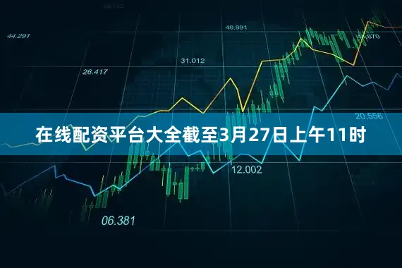 在线配资平台大全截至3月27日上午11时