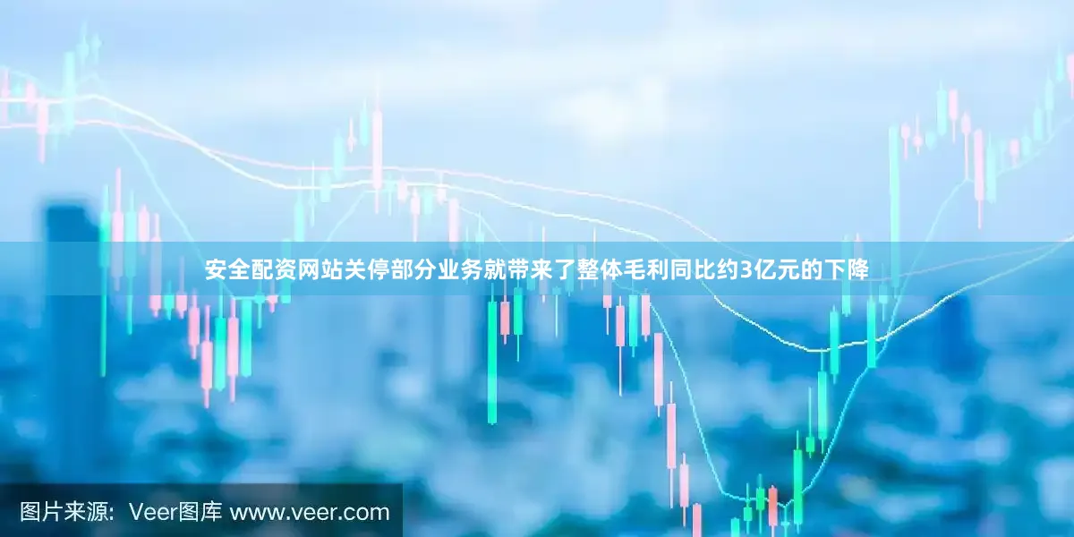 安全配资网站关停部分业务就带来了整体毛利同比约3亿元的下降