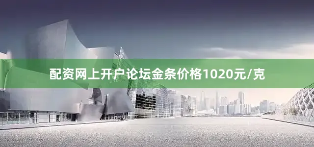 配资网上开户论坛金条价格1020元/克