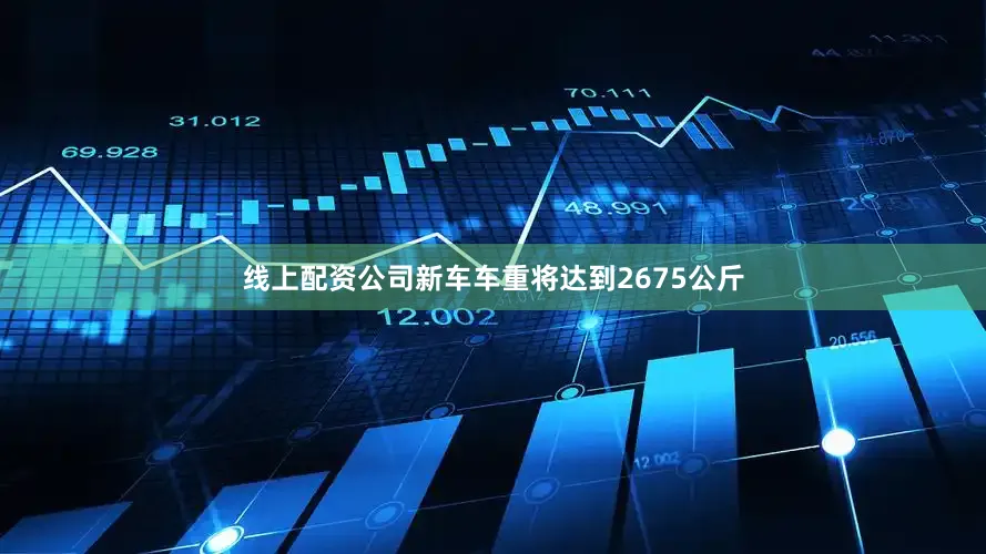 线上配资公司新车车重将达到2675公斤