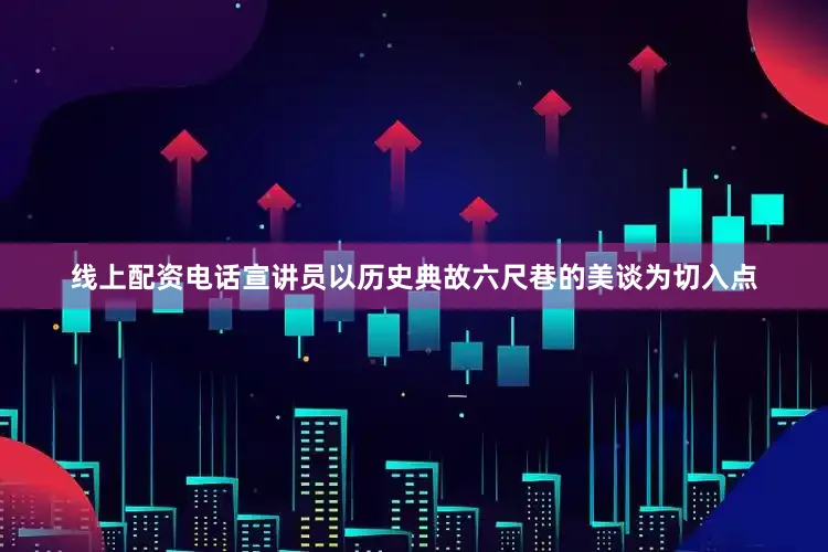 线上配资电话宣讲员以历史典故六尺巷的美谈为切入点