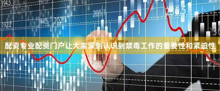 配资专业配资门户让大家深刻认识到禁毒工作的重要性和紧迫性