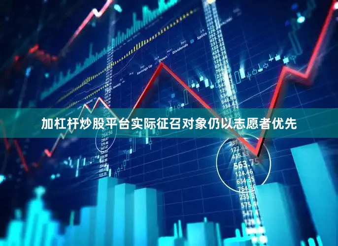 加杠杆炒股平台实际征召对象仍以志愿者优先