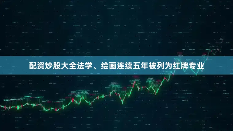 配资炒股大全法学、绘画连续五年被列为红牌专业