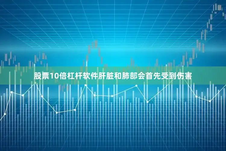 股票10倍杠杆软件肝脏和肺部会首先受到伤害