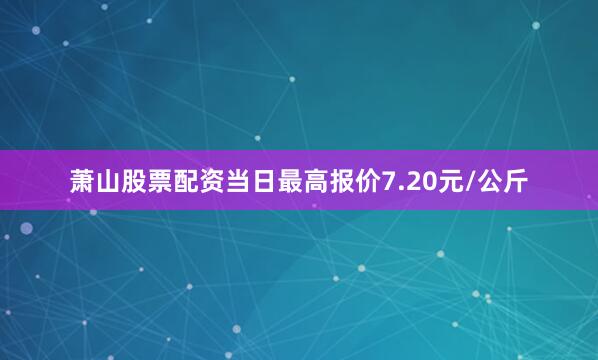 萧山股票配资当日最高报价7.20元/公斤