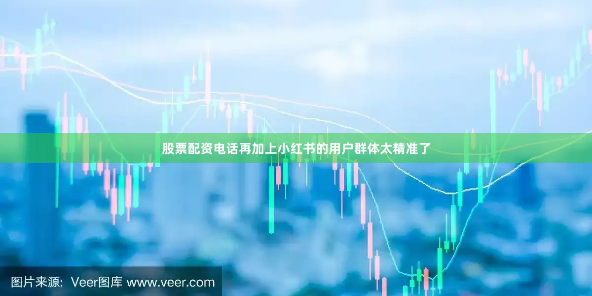 股票配资电话再加上小红书的用户群体太精准了