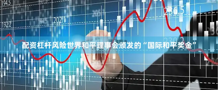 配资杠杆风险世界和平理事会颁发的“国际和平奖金”