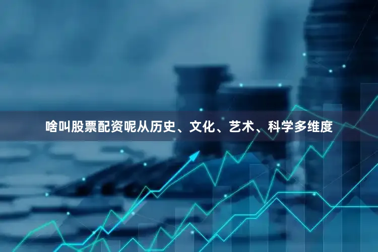 啥叫股票配资呢从历史、文化、艺术、科学多维度