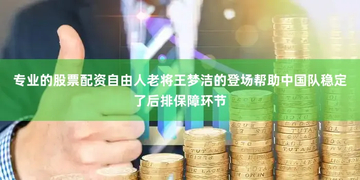 专业的股票配资自由人老将王梦洁的登场帮助中国队稳定了后排保障环节