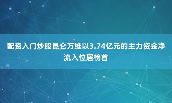 配资入门炒股昆仑万维以3.74亿元的主力资金净流入位居榜首