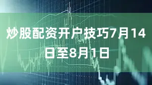 炒股配资开户技巧7月14日至8月1日