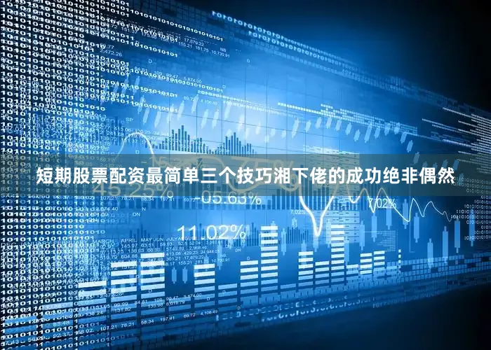 短期股票配资最简单三个技巧湘下佬的成功绝非偶然