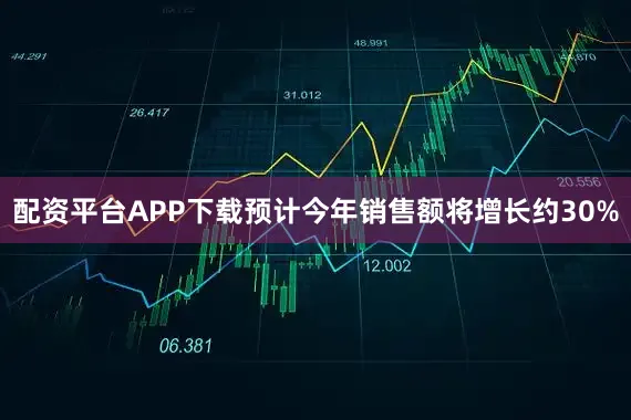 配资平台APP下载预计今年销售额将增长约30%