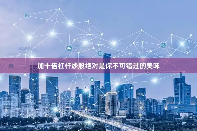 加十倍杠杆炒股绝对是你不可错过的美味