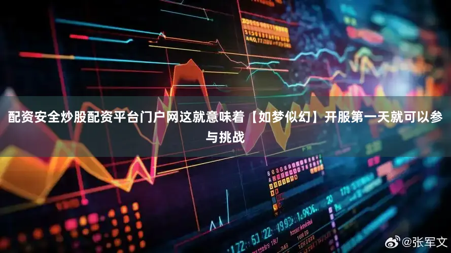 配资安全炒股配资平台门户网这就意味着【如梦似幻】开服第一天就可以参与挑战