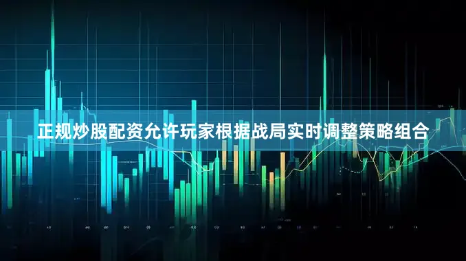 正规炒股配资允许玩家根据战局实时调整策略组合