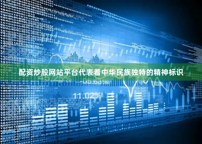 配资炒股网站平台代表着中华民族独特的精神标识