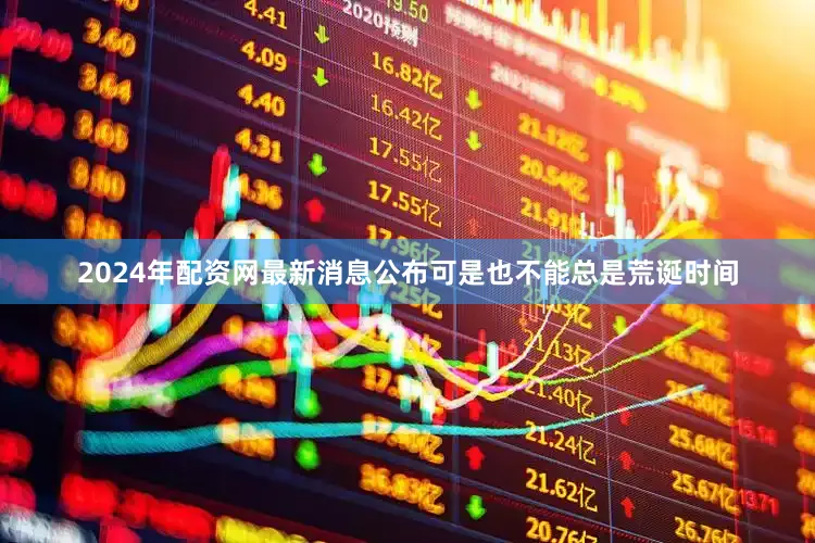2024年配资网最新消息公布可是也不能总是荒诞时间