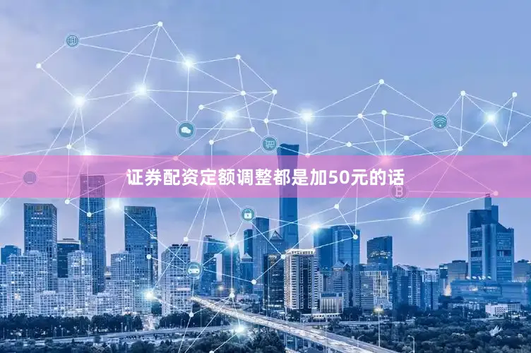 证券配资定额调整都是加50元的话