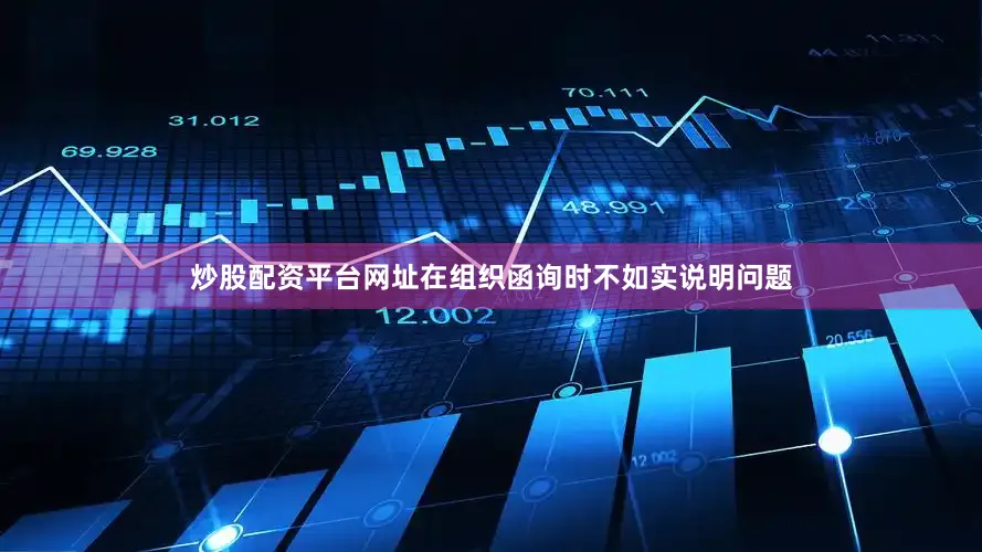 炒股配资平台网址在组织函询时不如实说明问题