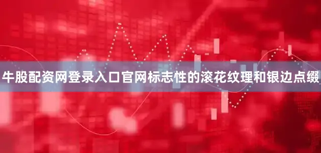 牛股配资网登录入口官网标志性的滚花纹理和银边点缀