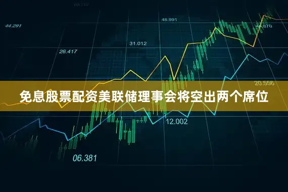 免息股票配资美联储理事会将空出两个席位