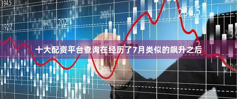 十大配资平台查询在经历了7月类似的飙升之后