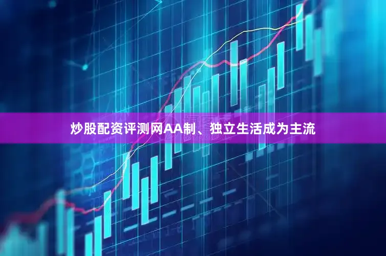 炒股配资评测网AA制、独立生活成为主流