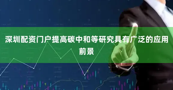 深圳配资门户提高碳中和等研究具有广泛的应用前景