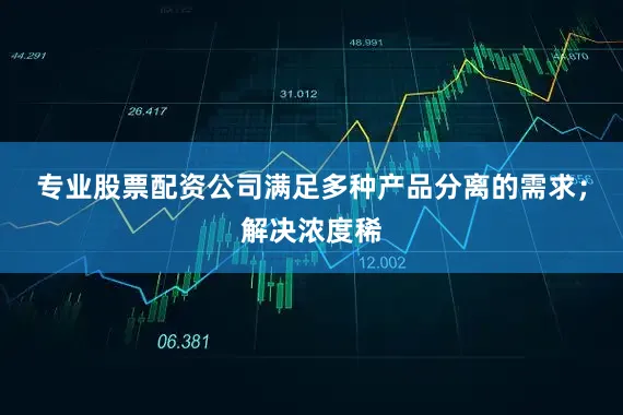专业股票配资公司满足多种产品分离的需求；解决浓度稀
