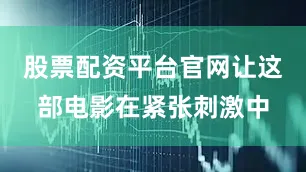 股票配资平台官网让这部电影在紧张刺激中