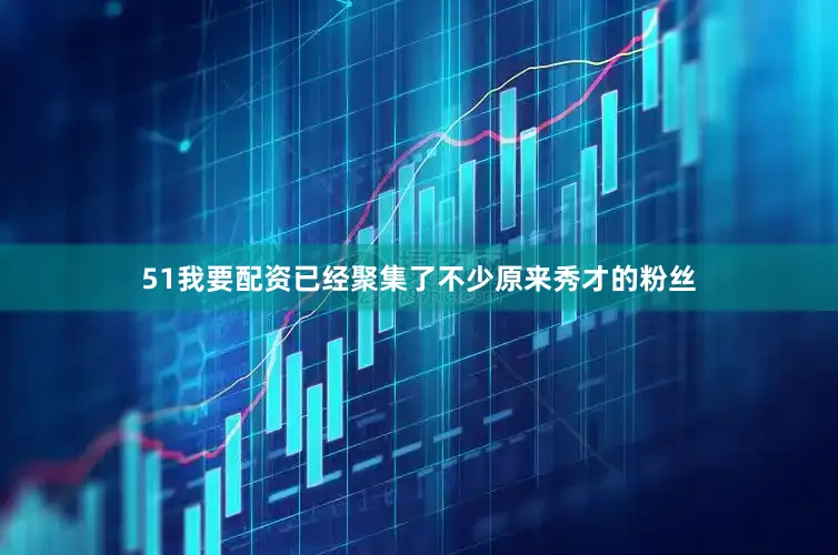 51我要配资已经聚集了不少原来秀才的粉丝