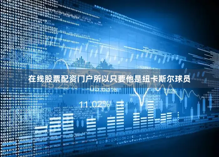 在线股票配资门户所以只要他是纽卡斯尔球员