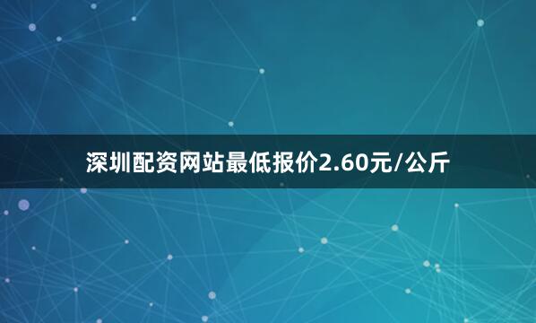 深圳配资网站最低报价2.60元/公斤
