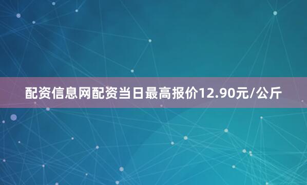 配资信息网配资当日最高报价12.90元/公斤