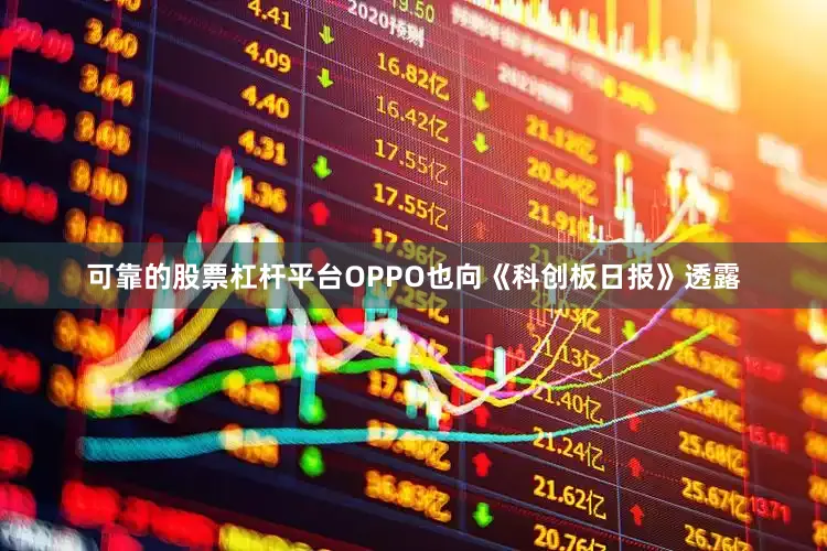 可靠的股票杠杆平台OPPO也向《科创板日报》透露