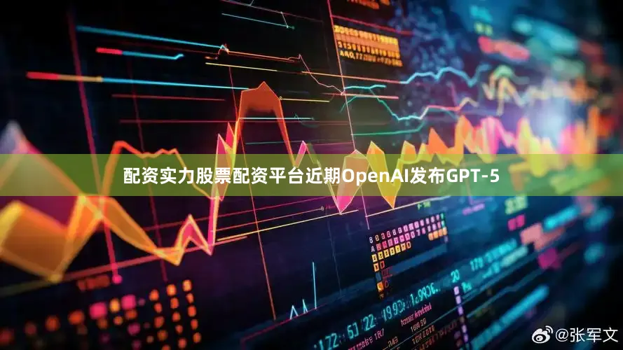 配资实力股票配资平台近期OpenAI发布GPT-5