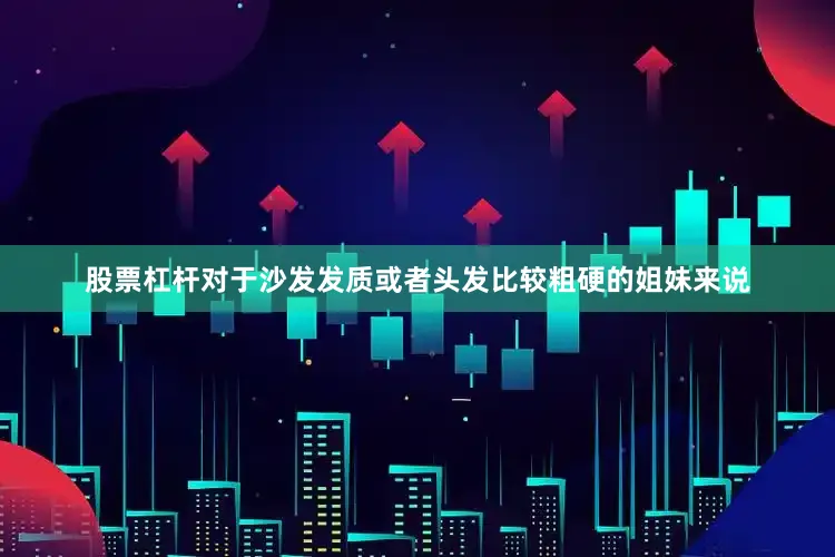 股票杠杆对于沙发发质或者头发比较粗硬的姐妹来说