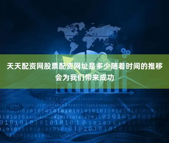 天天配资网股票配资网址是多少随着时间的推移会为我们带来成功