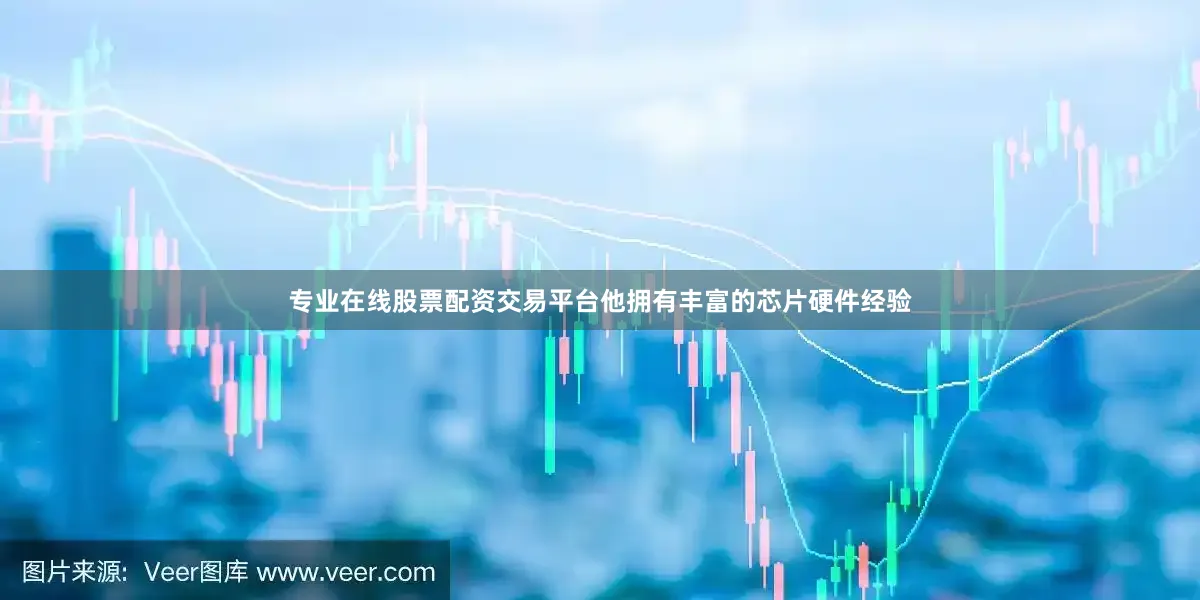 专业在线股票配资交易平台他拥有丰富的芯片硬件经验