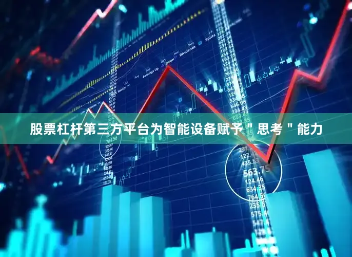 股票杠杆第三方平台为智能设备赋予＂思考＂能力