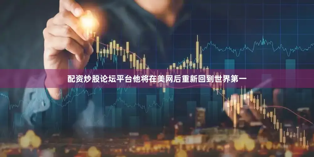 配资炒股论坛平台他将在美网后重新回到世界第一
