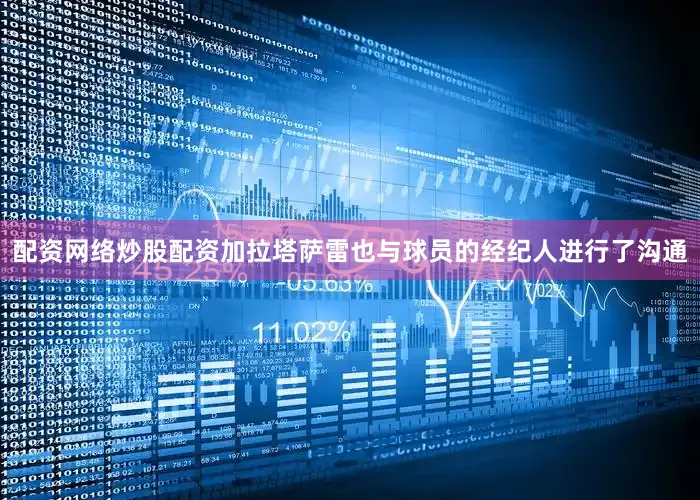 配资网络炒股配资加拉塔萨雷也与球员的经纪人进行了沟通