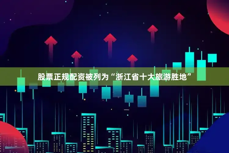 股票正规配资被列为“浙江省十大旅游胜地”