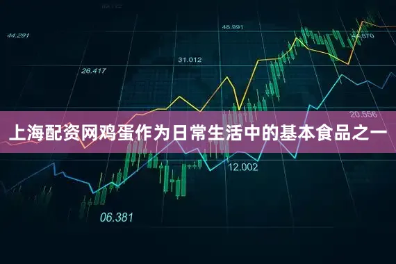 上海配资网鸡蛋作为日常生活中的基本食品之一